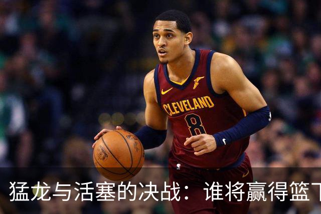 猛龙与活塞的决战：谁将赢得篮下的“拔河赛