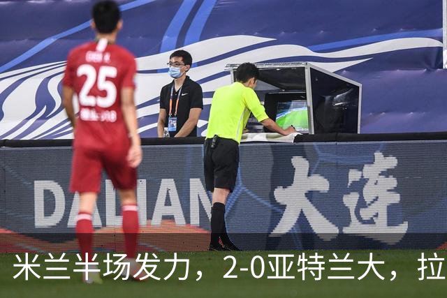 米兰半场发力，2-0亚特兰大，拉莫斯与拉比奥同台竞技