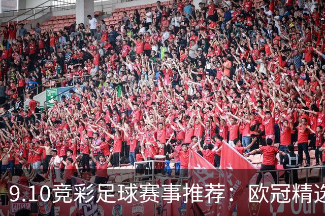 9.10竞彩足球赛事推荐：欧冠精选赛事胜平负进球数比分参考